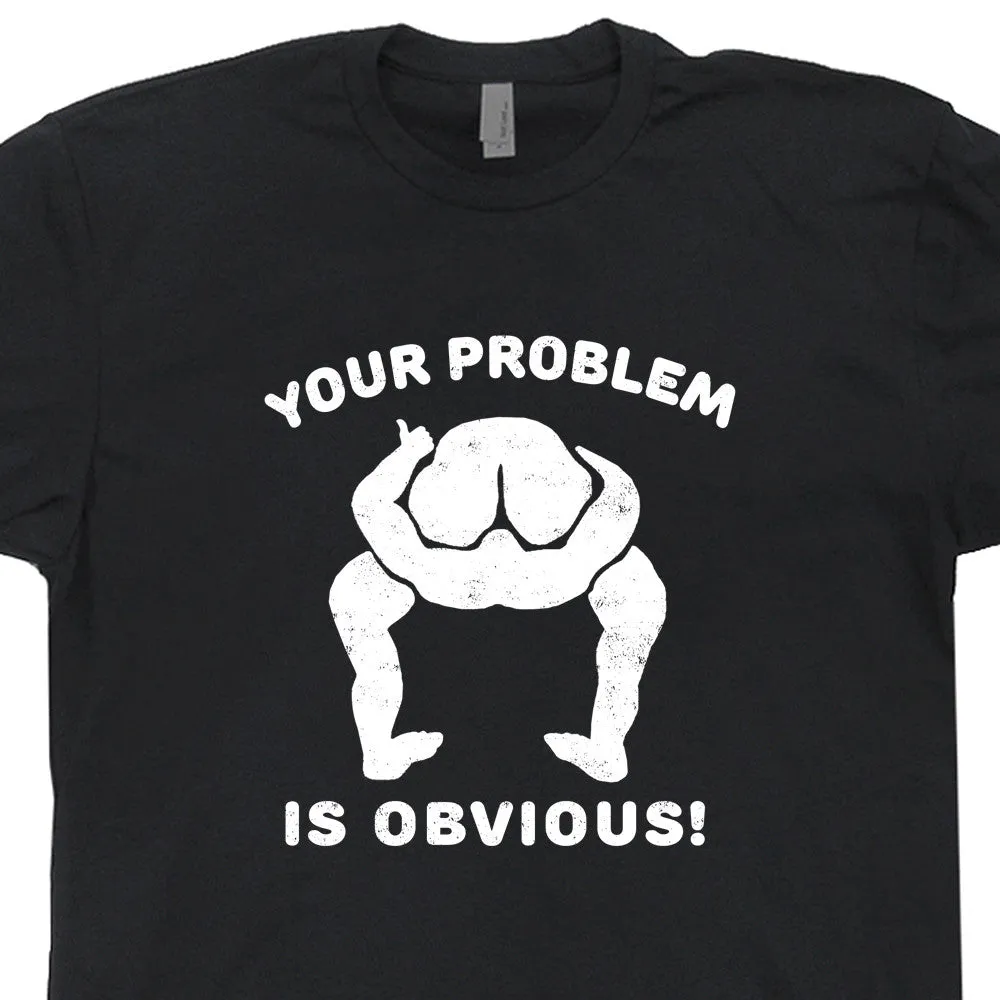 Your Problem Is Obvious T Shirt Funny T Shirt Saying Offensive T Shirt Novelty Tee